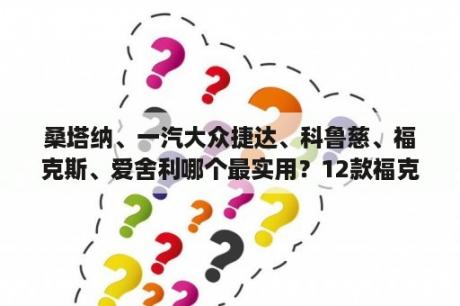 桑塔纳、一汽大众捷达、科鲁慈、福克斯、爱舍利哪个最实用？12款福克斯双离合故障什么表现？