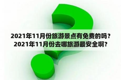 2021年11月份旅游景点有免费的吗？2021年11月份去哪旅游最安全啊？