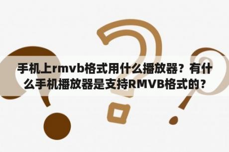 手机上rmvb格式用什么播放器？有什么手机播放器是支持RMVB格式的？