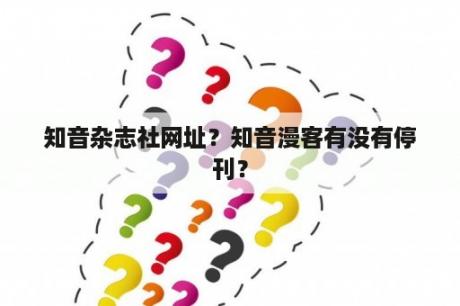 知音杂志社网址？知音漫客有没有停刊？