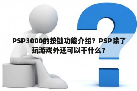 PSP3000的按键功能介绍？PSP除了玩游戏外还可以干什么？