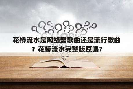 花桥流水是网络型歌曲还是流行歌曲？花桥流水完整版原唱？