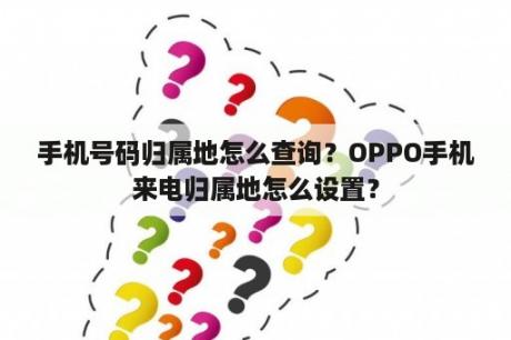 手机号码归属地怎么查询？OPPO手机来电归属地怎么设置？