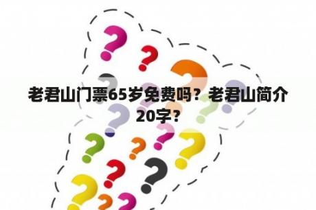 老君山门票65岁免费吗？老君山简介20字？