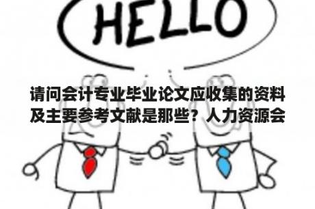 请问会计专业毕业论文应收集的资料及主要参考文献是那些？人力资源会计论文参考文献？