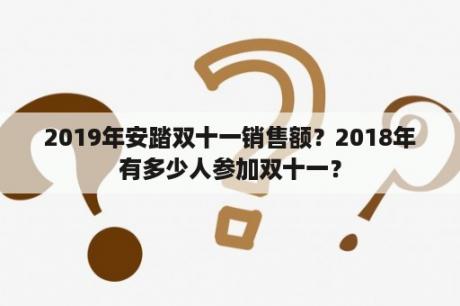 2019年安踏双十一销售额？2018年有多少人参加双十一？