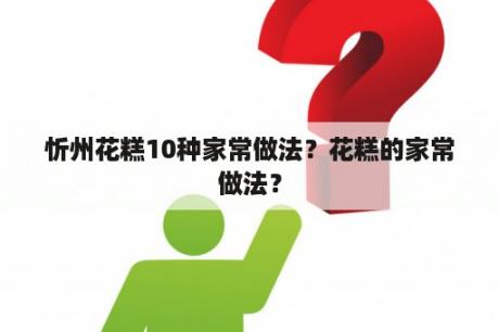 忻州花糕10种家常做法？花糕的家常做法？