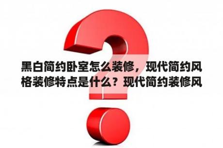 黑白简约卧室怎么装修，现代简约风格装修特点是什么？现代简约装修风格卧室门用什么颜色搭配？