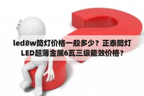 led8w筒灯价格一般多少？正泰筒灯LED超薄金属6瓦三级能效价格？