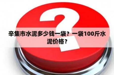 辛集市水泥多少钱一袋？一袋100斤水泥价格？