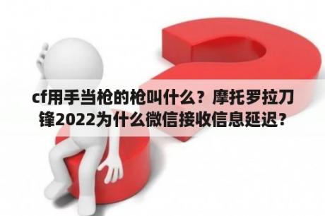 cf用手当枪的枪叫什么？摩托罗拉刀锋2022为什么微信接收信息延迟？