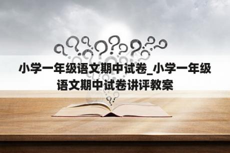 小学一年级语文期中试卷_小学一年级语文期中试卷讲评教案