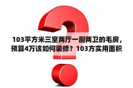 103平方米三室两厅一厨两卫的毛房，预算4万该如何装修？103方实用面积装修明细？