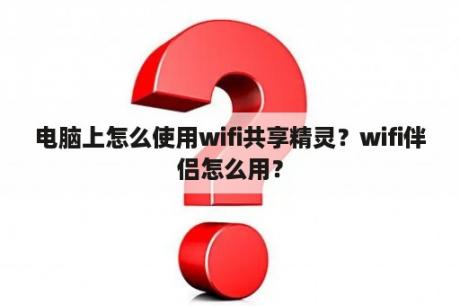 电脑上怎么使用wifi共享精灵？wifi伴侣怎么用？