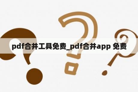 pdf合并工具免费_pdf合并app 免费