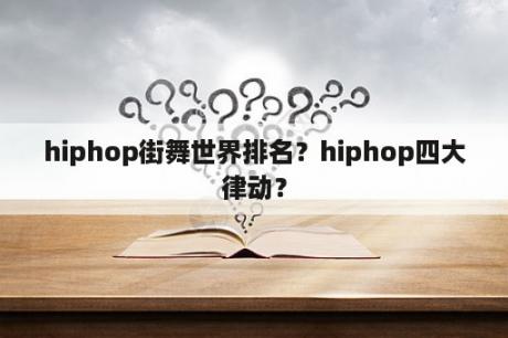 hiphop街舞世界排名？hiphop四大律动？