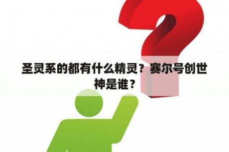 圣灵系的都有什么精灵？赛尔号创世神是谁？