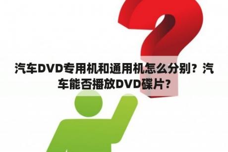 汽车DVD专用机和通用机怎么分别？汽车能否播放DVD碟片？