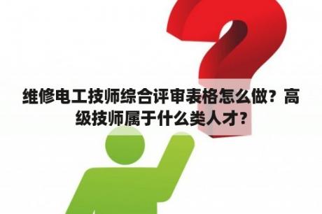 维修电工技师综合评审表格怎么做？高级技师属于什么类人才？