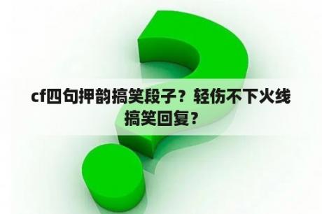 cf四句押韵搞笑段子？轻伤不下火线搞笑回复？