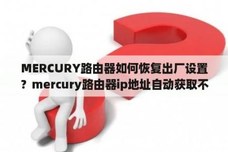 MERCURY路由器如何恢复出厂设置？mercury路由器ip地址自动获取不了？