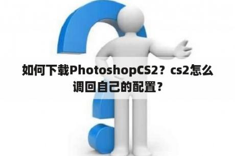 如何下载PhotoshopCS2？cs2怎么调回自己的配置？