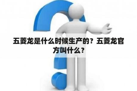 五菱龙是什么时候生产的？五菱龙官方叫什么？