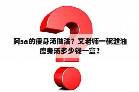 阿sa的瘦身汤做法？艾老师一碗泄油瘦身汤多少钱一盒？