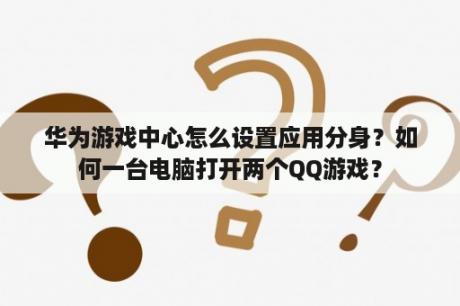 华为游戏中心怎么设置应用分身？如何一台电脑打开两个QQ游戏？