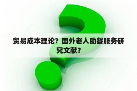 贸易成本理论？国外老人助餐服务研究文献？