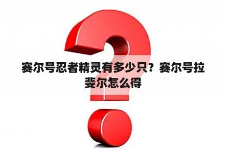 赛尔号忍者精灵有多少只？赛尔号拉斐尔怎么得