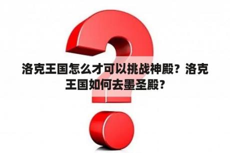 洛克王国怎么才可以挑战神殿？洛克王国如何去墨圣殿？