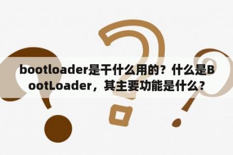 bootloader是干什么用的？什么是BootLoader，其主要功能是什么？