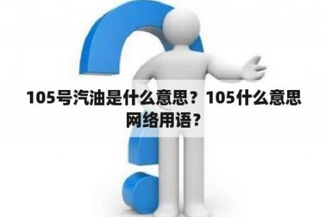 105号汽油是什么意思？105什么意思网络用语？