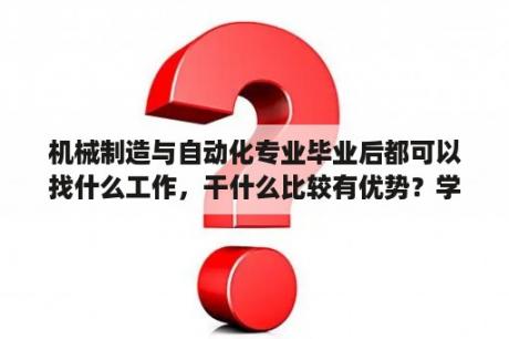 机械制造与自动化专业毕业后都可以找什么工作，干什么比较有优势？学机械设计与制造及其自动化专业的本科生毕业后从事哪个方向的工作比较好呢？