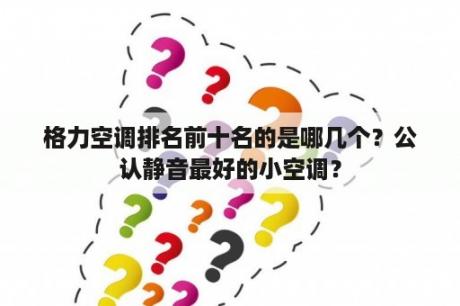 格力空调排名前十名的是哪几个？公认静音最好的小空调？