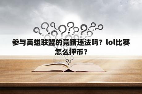 参与英雄联盟的竞猜违法吗？lol比赛怎么押币？