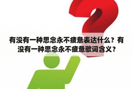 有没有一种思念永不疲惫表达什么？有没有一种思念永不疲惫歌词含义？