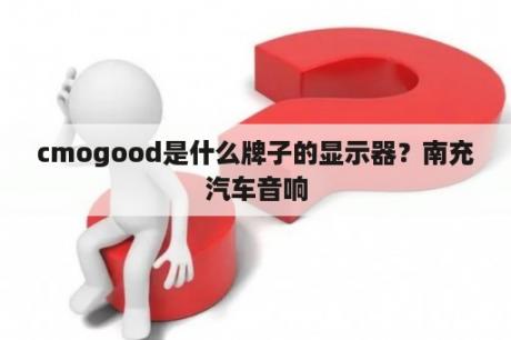 cmogood是什么牌子的显示器？南充汽车音响