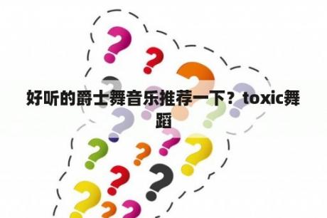 好听的爵士舞音乐推荐一下？toxic舞蹈