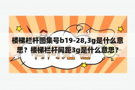 楼梯栏杆图集号b19-28,3g是什么意思？楼梯栏杆间距3g是什么意思？