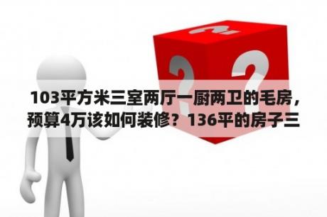 103平方米三室两厅一厨两卫的毛房，预算4万该如何装修？136平的房子三房两厅两卫，有必要留两个卫生间吗？