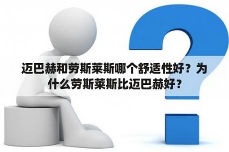 迈巴赫和劳斯莱斯哪个舒适性好？为什么劳斯莱斯比迈巴赫好？