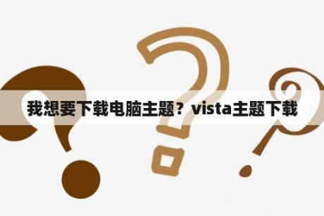 我想要下载电脑主题？vista主题下载