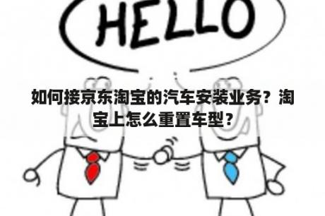 如何接京东淘宝的汽车安装业务？淘宝上怎么重置车型？