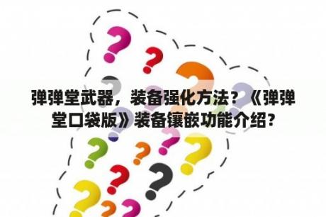 弹弹堂武器，装备强化方法？《弹弹堂口袋版》装备镶嵌功能介绍？