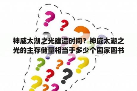 神威太湖之光建造时间？神威太湖之光的主存储量相当于多少个国家图书馆的藏书量？