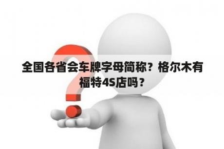 全国各省会车牌字母简称？格尔木有福特4S店吗？