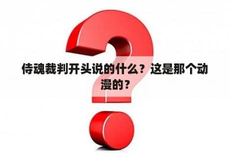 侍魂裁判开头说的什么？这是那个动漫的？