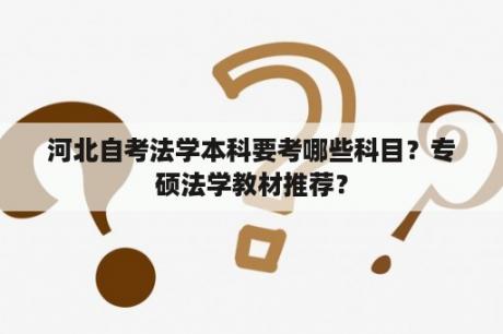 河北自考法学本科要考哪些科目？专硕法学教材推荐？